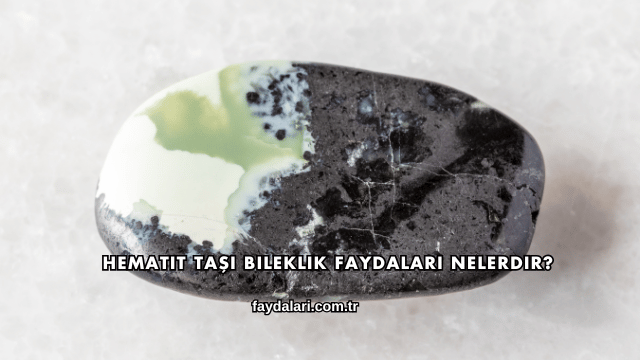 Hematit Taşı Bileklik Faydaları Nelerdir?