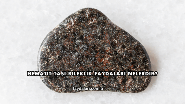 Hematit Taşı Bileklik Faydaları Nelerdir?