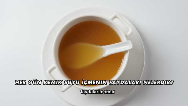 Her Gün Kemik Suyu İçmenin Faydaları Nelerdir?