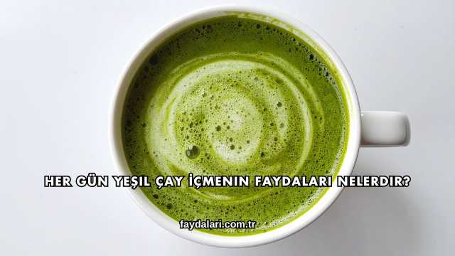 Her Gün Yeşil Çay İçmenin Faydaları Nelerdir?