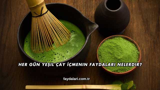 Her Gün Yeşil Çay İçmenin Faydaları Nelerdir?