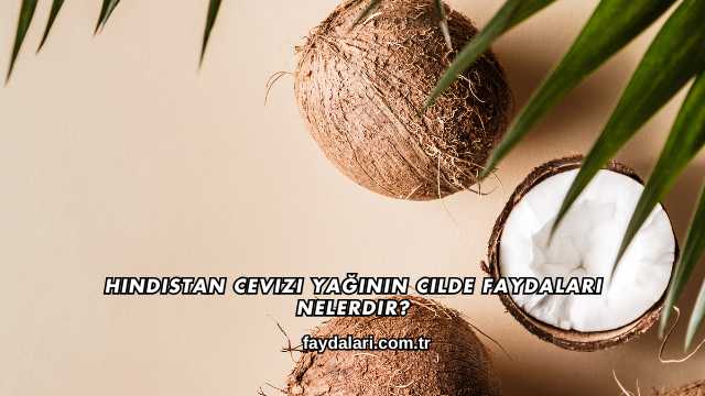Hindistan Cevizi Yağının Cilde Faydaları Nelerdir?