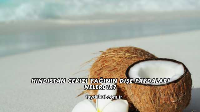 Hindistan Cevizi Yağının Dişe Faydaları Nelerdir?
