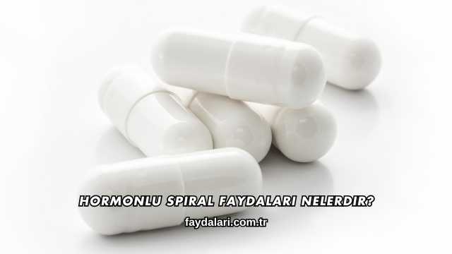 Hormonlu Spiral Faydaları Nelerdir?