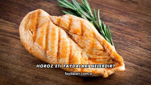 Horoz Eti Faydaları Nelerdir?