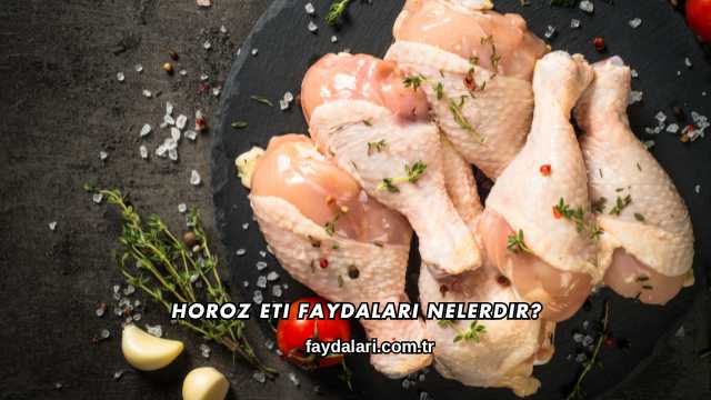 Horoz Eti Faydaları Nelerdir?
