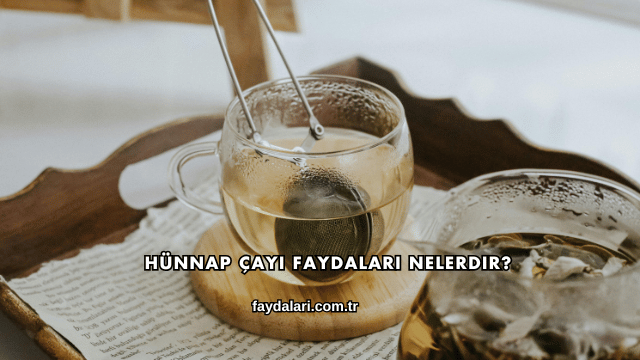 Hünnap Çayı Faydaları Nelerdir?