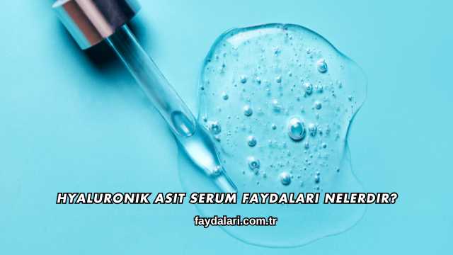 Hyaluronik Asit Serum Faydaları Nelerdir?