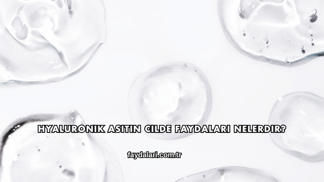 Hyaluronik Asitin Cilde Faydaları Nelerdir?