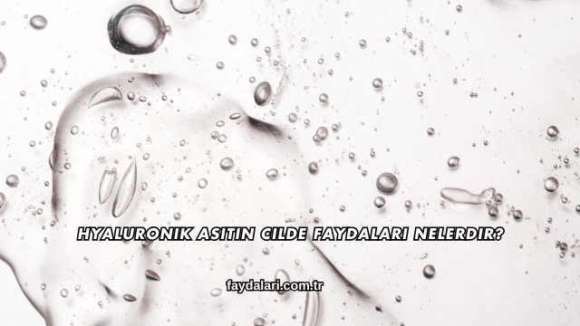 Hyaluronik Asitin Cilde Faydaları Nelerdir?
