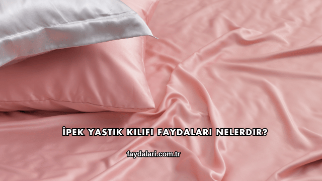 İpek Yastık Kılıfı Faydaları Nelerdir?