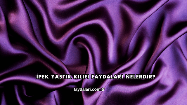 İpek Yastık Kılıfı Faydaları Nelerdir?