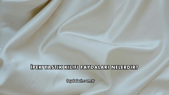 İpek Yastık Kılıfı Faydaları Nelerdir?