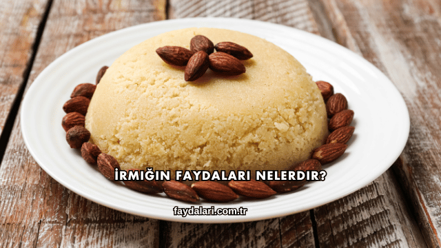 İrmiğin Faydaları Nelerdir?