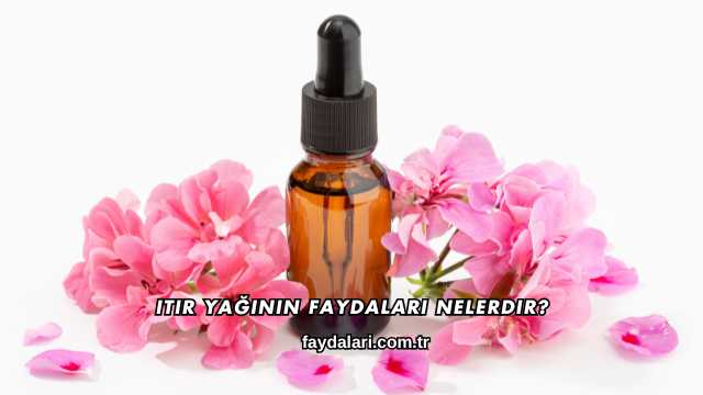 Itır Yağının Faydaları Nelerdir