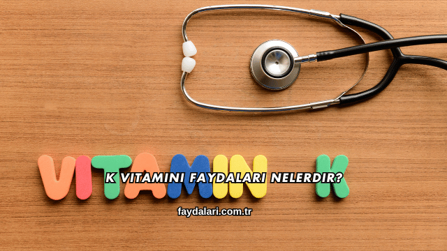 K Vitamini Faydaları Nelerdir?
