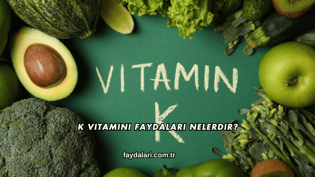 K Vitamini Faydaları Nelerdir?