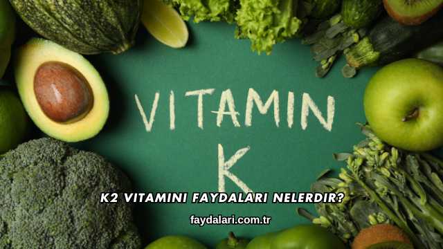 K2 Vitamini Faydaları Nelerdir?