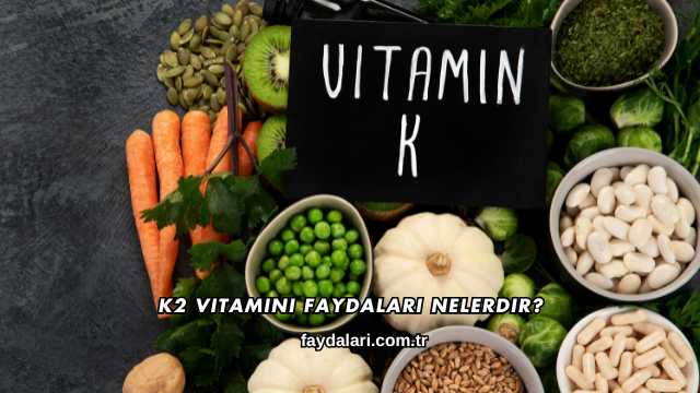 K2 Vitamini Faydaları Nelerdir?