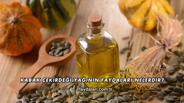 Kabak Çekirdeği Yağının Faydaları Nelerdir?