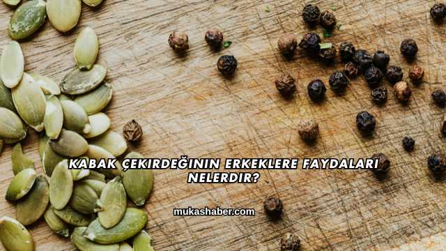 Kabak Çekirdeğinin Erkeklere Faydaları Nelerdir?