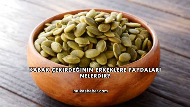 Kabak Çekirdeğinin Erkeklere Faydaları Nelerdir?