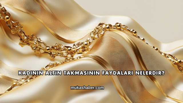Kadının Altın Takmasının Faydaları Nelerdir?