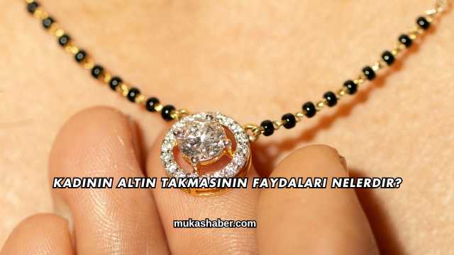 Kadının Altın Takmasının Faydaları Nelerdir?