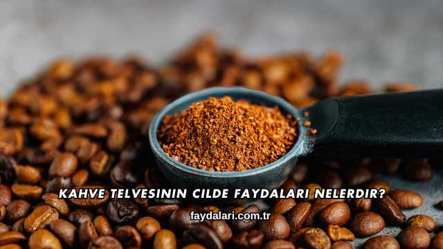 Kahve Telvesinin Cilde Faydaları Nelerdir?