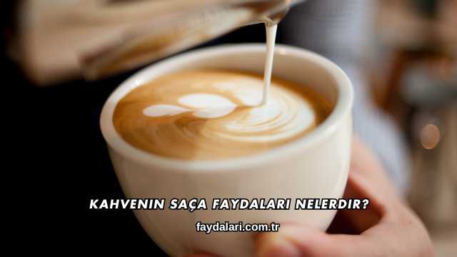 Kahvenin Saça Faydaları Nelerdir?