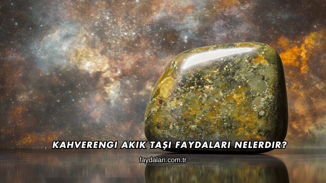 Kahverengi Akik Taşı Faydaları Nelerdir?