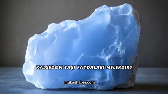 Kalsedon Taşı Faydaları Nelerdir?