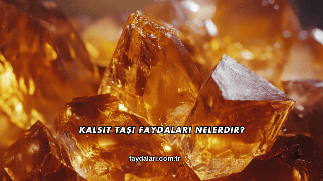 Kalsit Taşı Faydaları Nelerdir?