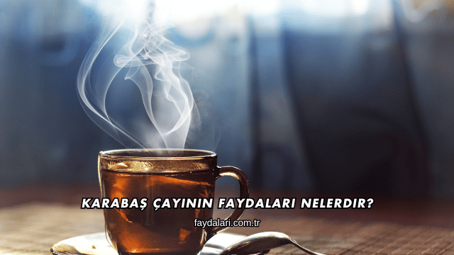 Karabaş Çayının Faydaları Nelerdir?