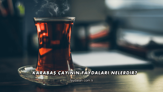 Karabaş Çayının Faydaları Nelerdir?