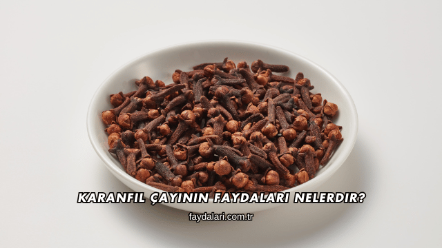 Karanfil Çayının Faydaları Nelerdir?