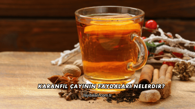 Karanfil Çayının Faydaları Nelerdir?