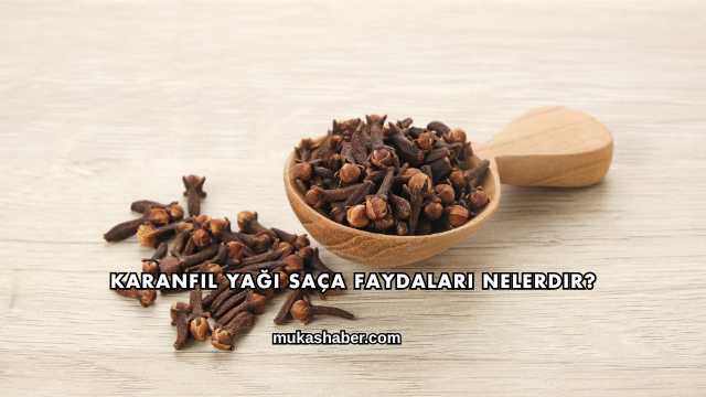 Karanfil Yağı Saça Faydaları Nelerdir?