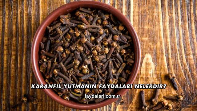 Karanfil Yutmanın Faydaları Nelerdir?