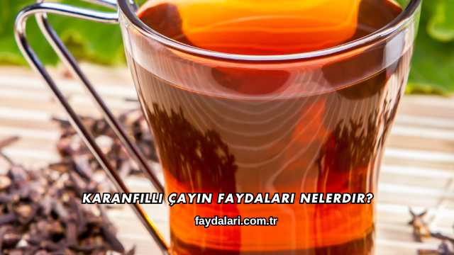 Karanfilli Çayın Faydaları Nelerdir?