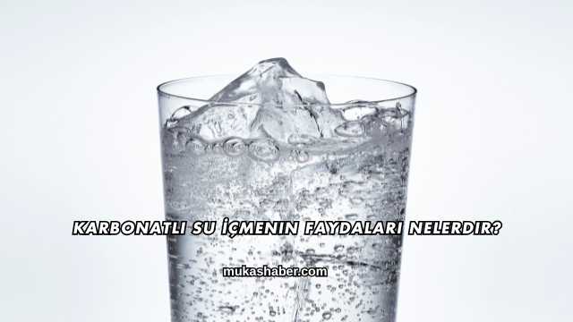 Karbonatlı Su İçmenin Faydaları Nelerdir?