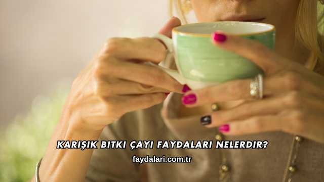 Karışık Bitki Çayı Faydaları Nelerdir?