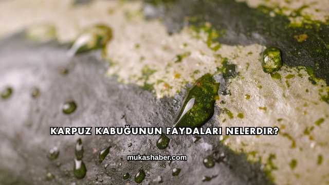Karpuz Kabuğunun Faydaları Nelerdir?