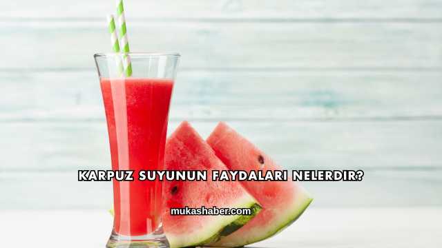 Karpuz Suyunun Faydaları Nelerdir?