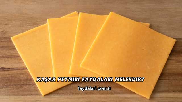 Kaşar Peyniri Faydaları Nelerdir?