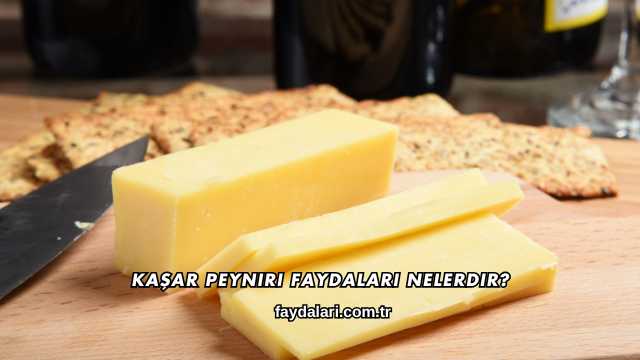 Kaşar Peyniri Faydaları Nelerdir?