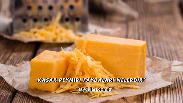 Kaşar Peyniri Faydaları Nelerdir?