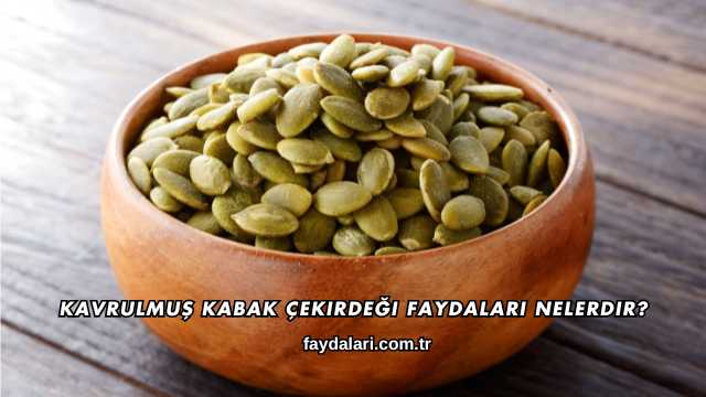 Kavrulmuş Kabak Çekirdeği Faydaları Nelerdir?