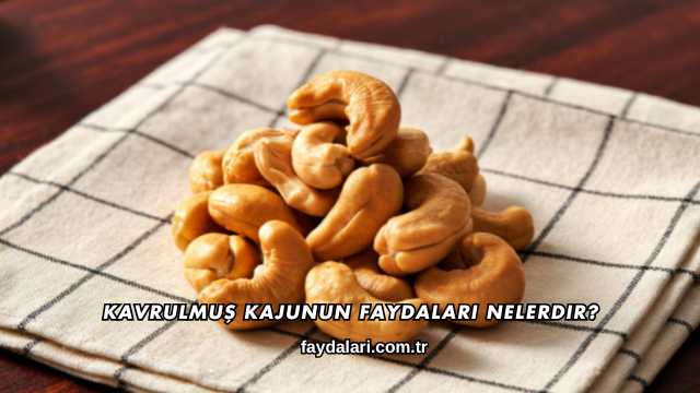 Kavrulmuş Kajunun Faydaları Nelerdir?