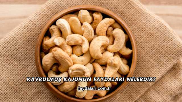 Kavrulmuş Kajunun Faydaları Nelerdir?